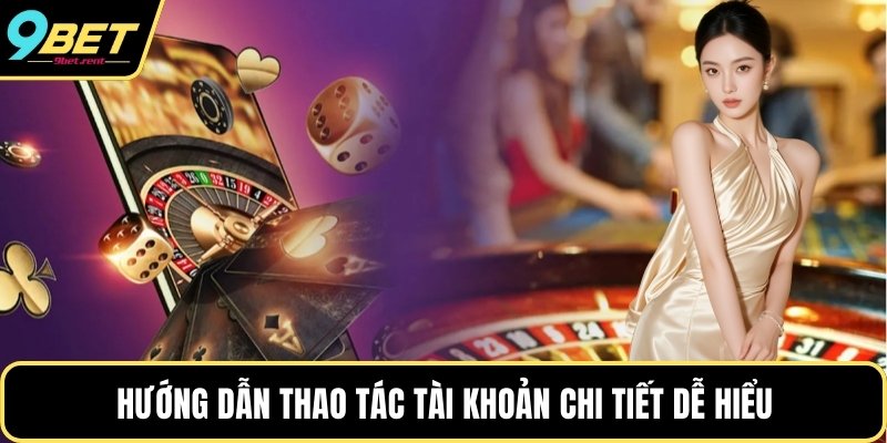 Hướng dẫn thao tác tài khoản chi tiết dễ hiểu