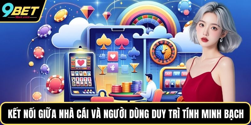 Sự kết nối giữa nhà cái và người dùng duy trì tính minh bạch