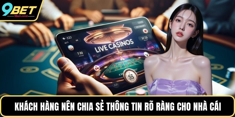 Khách hàng nên chia sẻ thông tin rõ ràng cho nhà cái