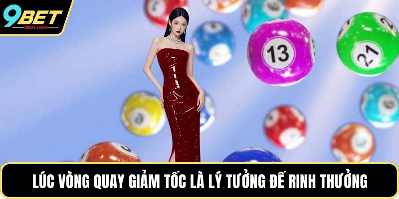 Lúc vòng quay giảm tốc là lý tưởng đế rinh thưởng